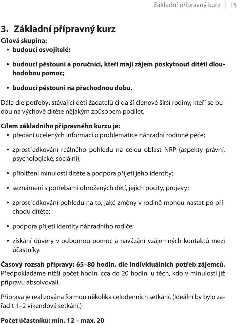Dále dle potřeby: stávající děti žadatelů či další členové širší rodiny, kteří se budou na výchově dítěte nějakým způsobem podílet.