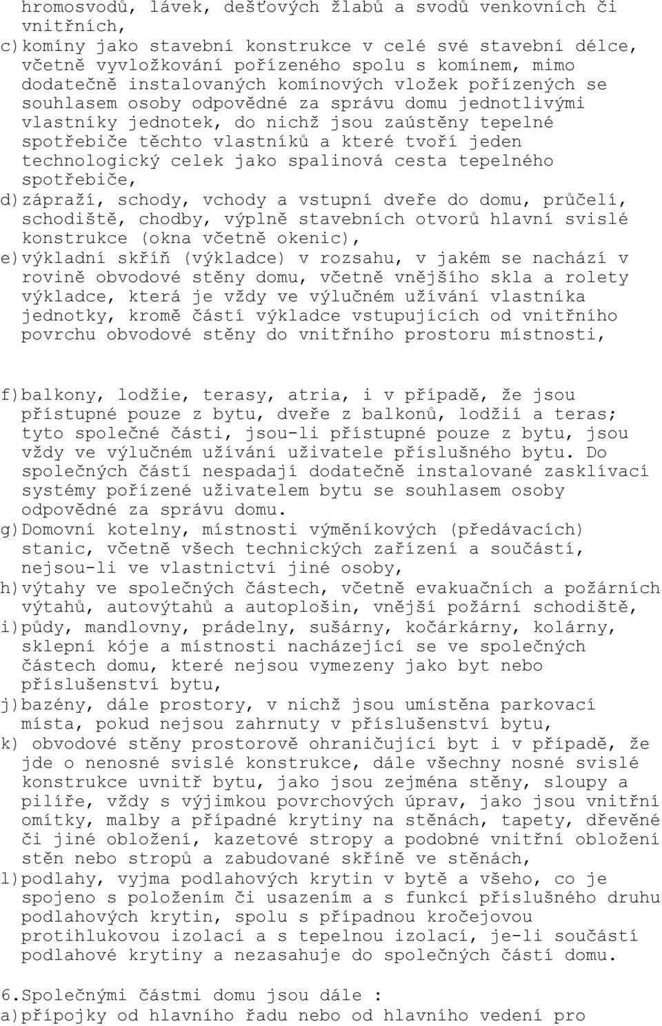 technologický celek jako spalinová cesta tepelného spotřebiče, d)zápraží, schody, vchody a vstupní dveře do domu, průčelí, schodiště, chodby, výplně stavebních otvorů hlavní svislé konstrukce (okna