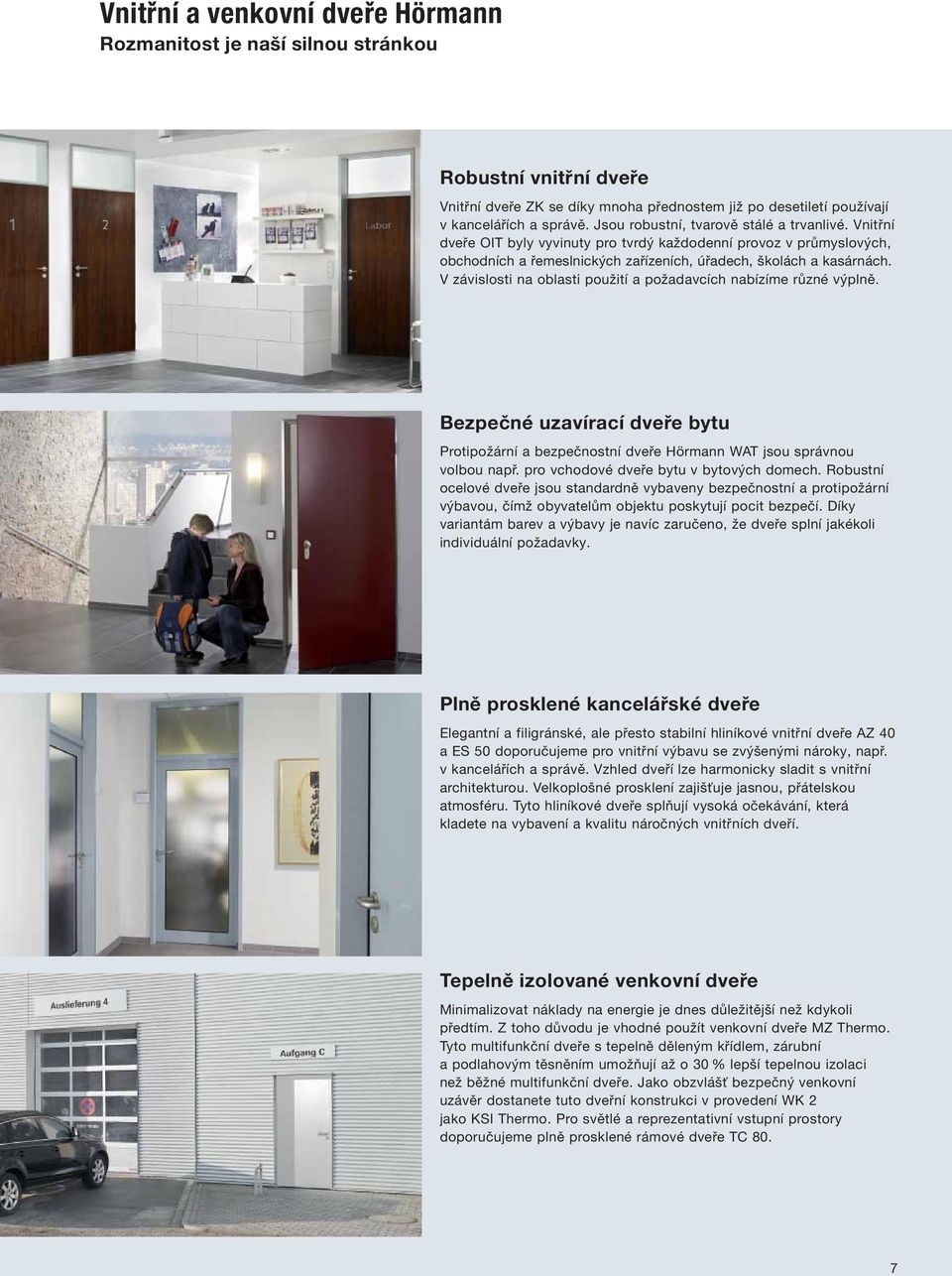 V závislosti na oblasti použití a požadavcích nabízíme různé výplně. Bezpečné uzavírací dveře bytu Protipožární a bezpečnostní dveře Hörmann WAT jsou správnou volbou např.