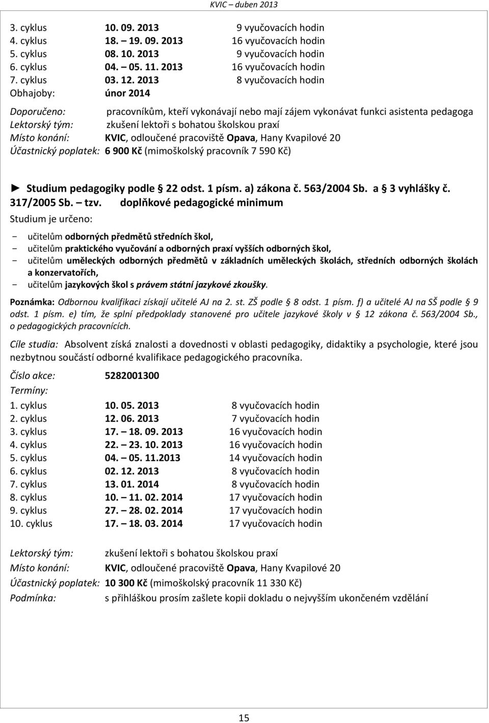 KVIC, odloučené pracoviště Opava, Hany Kvapilové 20 Účastnický poplatek: 6 900 Kč (mimoškolský pracovník 7 590 Kč) Studium pedagogiky podle 22 odst. 1 písm. a) zákona č. 563/2004 Sb. a 3 vyhlášky č.