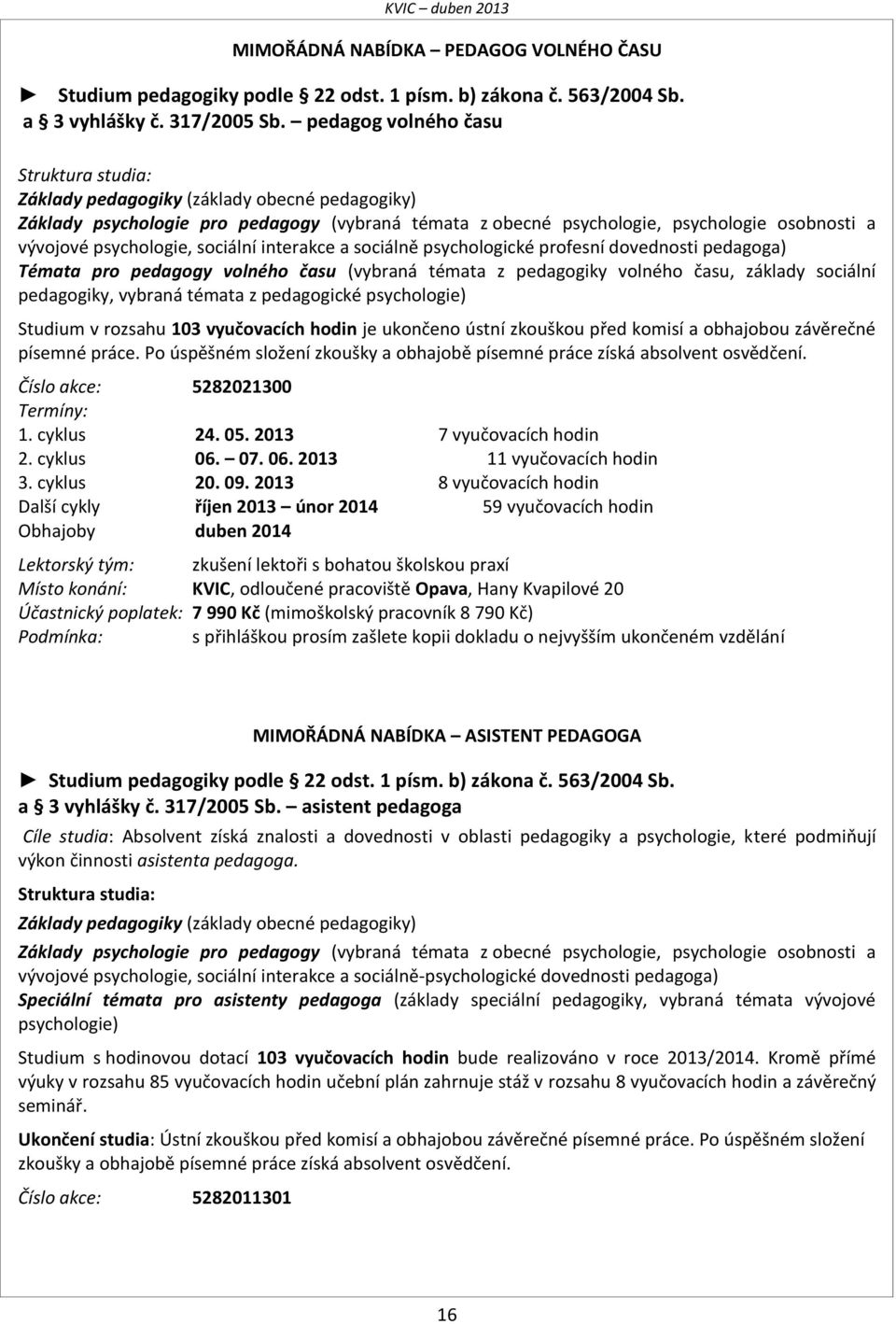 psychologie, sociální interakce a sociálně psychologické profesní dovednosti pedagoga) Témata pro pedagogy volného času (vybraná témata z pedagogiky volného času, základy sociální pedagogiky, vybraná