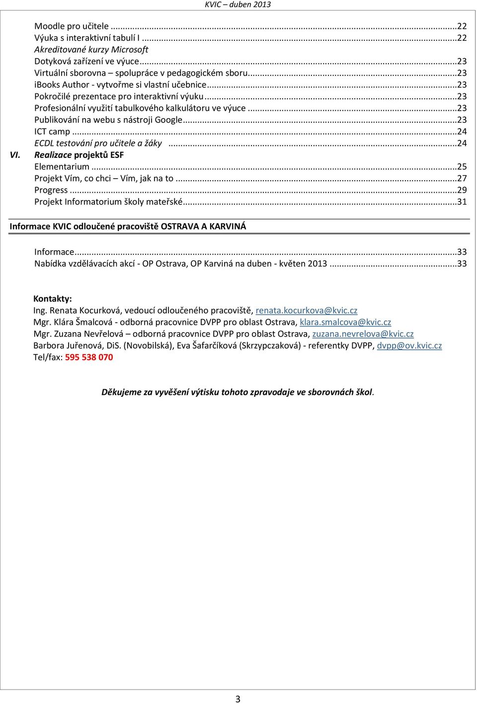 .. 23 Publikování na webu s nástroji Google... 23 ICT camp... 24 ECDL testování pro učitele a žáky... 24 Realizace projektů ESF Elementarium... 25 Projekt Vím, co chci Vím, jak na to... 27 Progress.