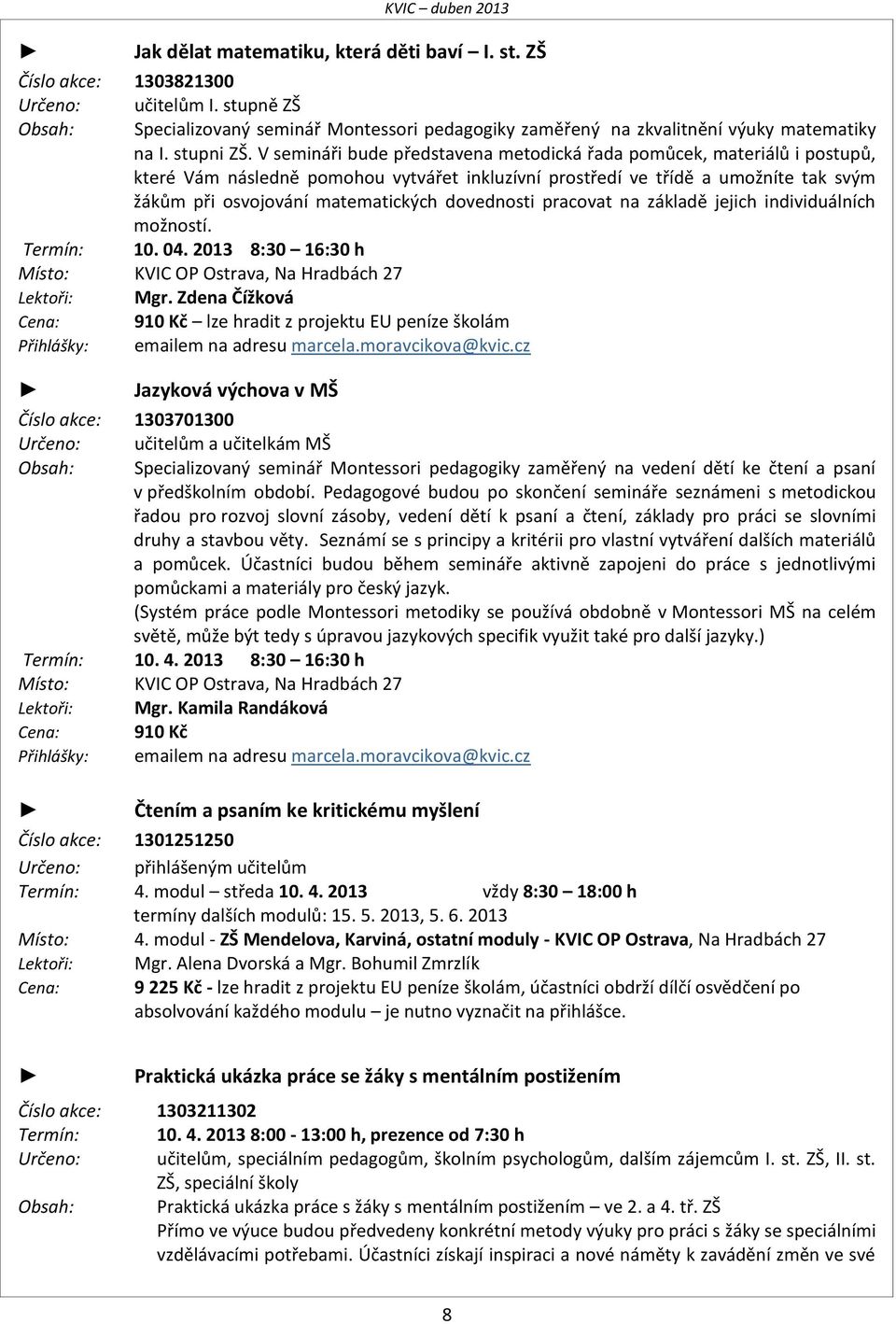 V semináři bude představena metodická řada pomůcek, materiálů i postupů, které Vám následně pomohou vytvářet inkluzívní prostředí ve třídě a umožníte tak svým žákům při osvojování matematických
