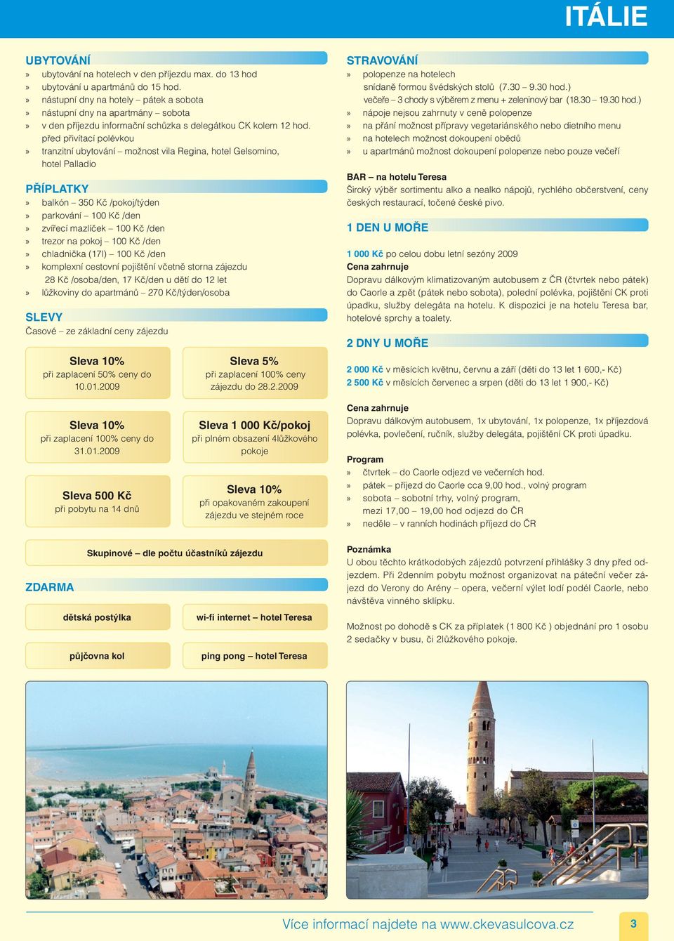 před přivítací polévkou»» tranzitní ubytování možnost vila Regina, hotel Gelsomino, hotel Palladio PŘÍPLATKY»» balkón 350 Kč /pokoj/týden»» parkování 100 Kč /den»» zvířecí mazlíček 100 Kč /den»»