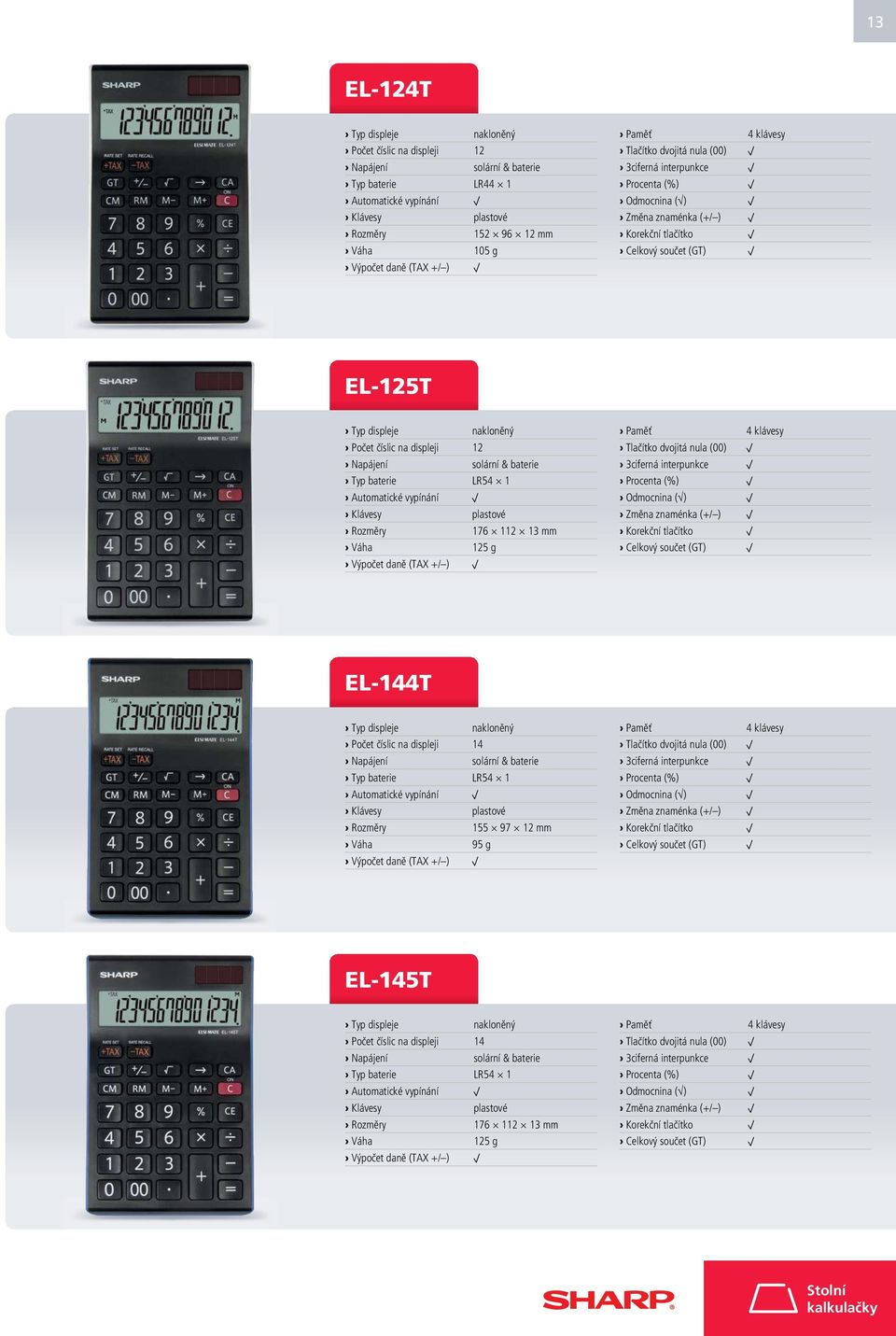 Celkový součet (GT) EL-144T Typ displeje nakloněný Počet číslic na displeji 14 Typ baterie LR54 1 Rozměry 155 97 12 mm Váha 95 g Paměť 4 klávesy Tlačítko dvojitá nula (00) Odmocnina ( ) Korekční