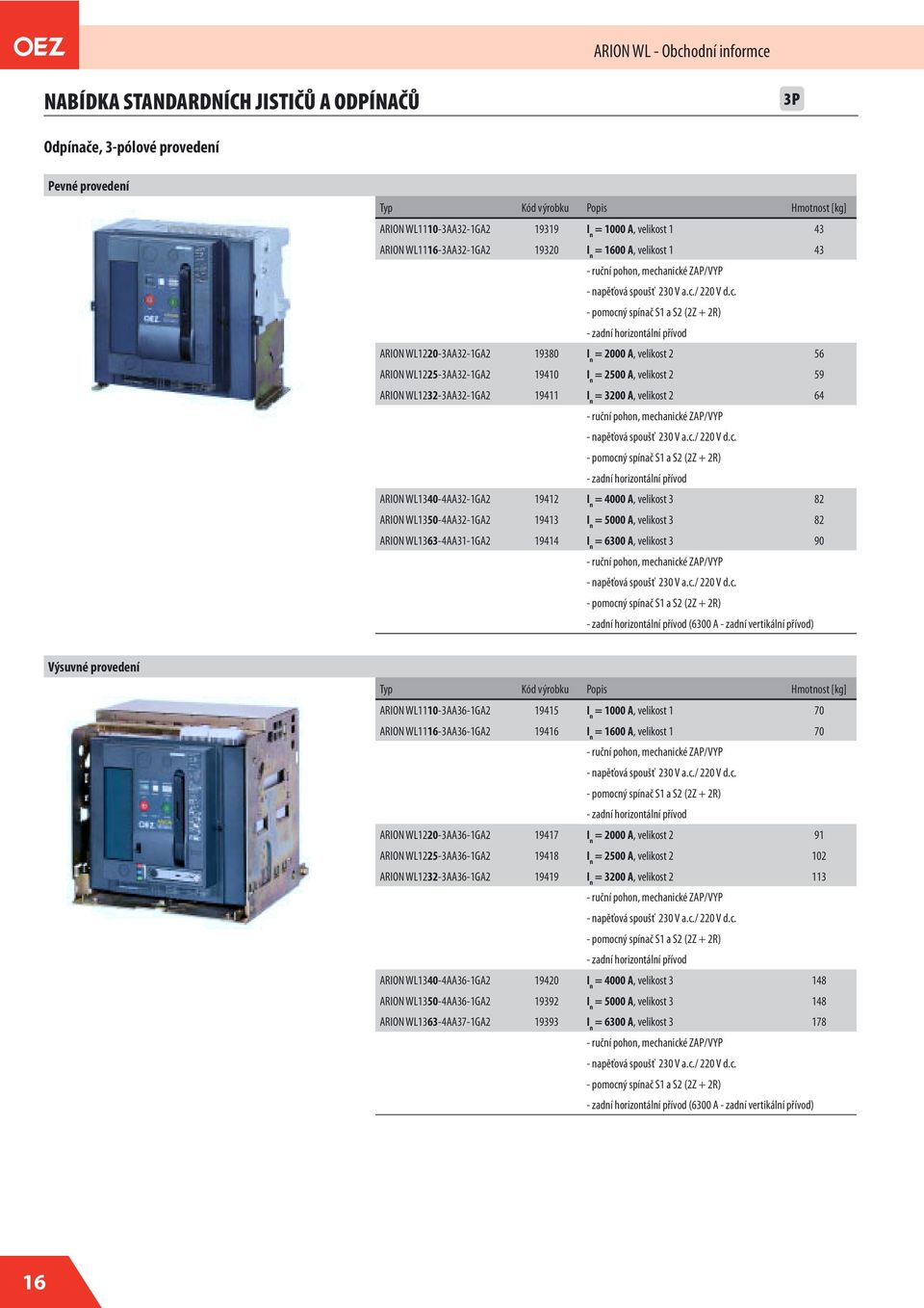 anické ZAP/VYP - napěťová spoušť 230 V a.c./ 220 V d.c. - pomocný spínač S1 a S2 (2Z + 2R) - zadní horizontální přívod ARION WL1220-3AA32-1GA2 19380 I n = 2000 A, velikost 2 56 ARION