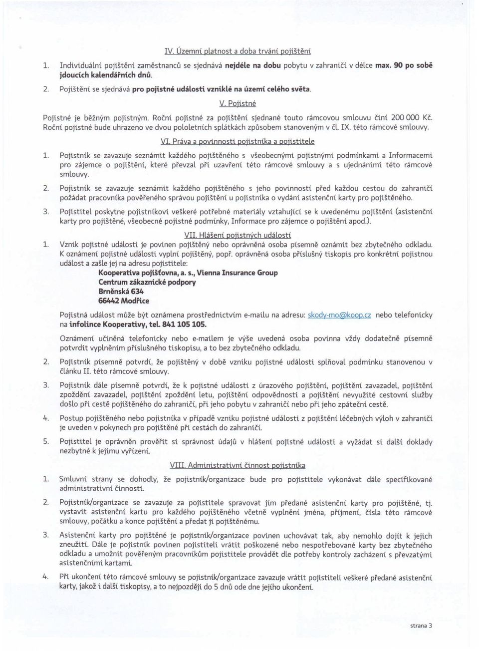 Roční pojistné bude uhrazeno ve dvou pololetních splátkách způsobem stanoveným v čl. IX. této rámcové smlouvy. VI práva a povinnosti pojistníka a pojistitele 1.