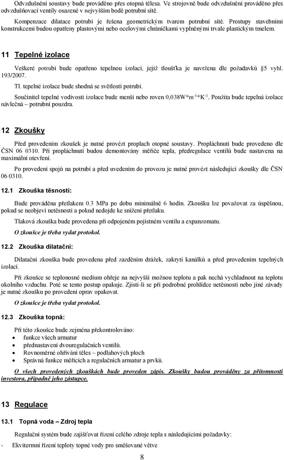 11 Tepelné izolace Veškeré potrubí bude opatřeno tepelnou izolací, jejíž tloušťka je navržena dle požadavků 5 vyhl. 193/2007. Tl. tepelné izolace bude shodná se světlostí potrubí.