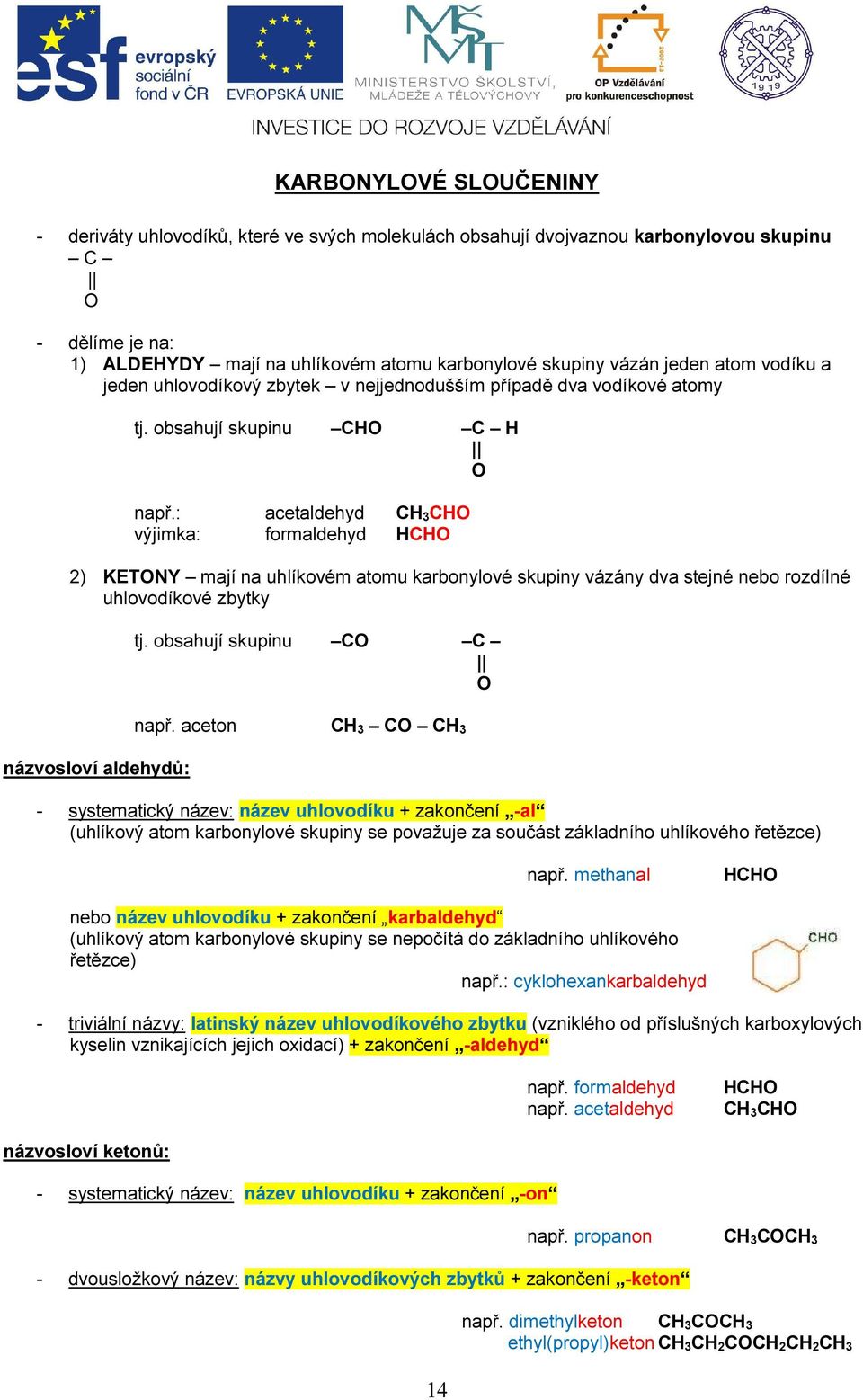 : acetaldehyd CH 3CHO výjimka: formaldehyd HCHO 2) KETONY mají na uhlíkovém atomu karbonylové skupiny vázány dva stejné nebo rozdílné uhlovodíkové zbytky tj.