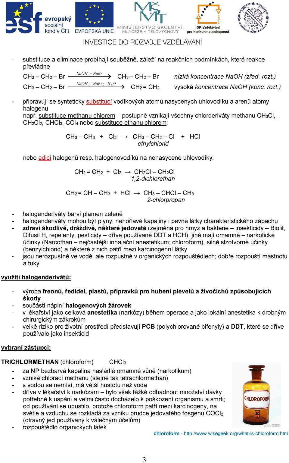 substituce methanu chlorem postupně vznikají všechny chlorderiváty methanu CH3Cl, CH2Cl2, CHCl3, CCl4 nebo substituce ethanu chlorem: CH3 CH3 + Cl2 CH3 CH2 Cl ethylchlorid + HCl nebo adicí halogenů