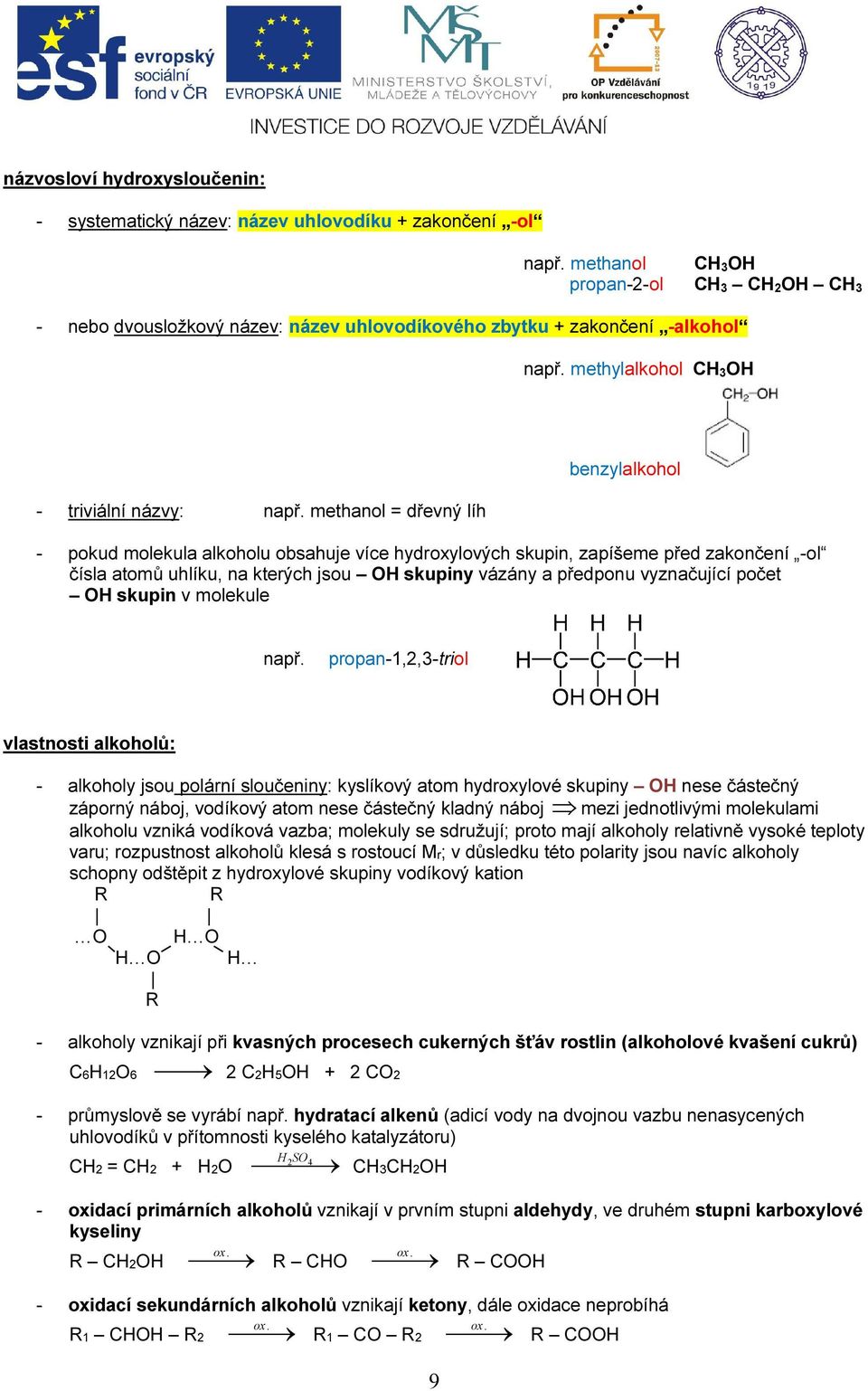 methanol = dřevný líh benzylalkohol - pokud molekula alkoholu obsahuje více hydroxylových skupin, zapíšeme před zakončení -ol čísla atomů uhlíku, na kterých jsou OH skupiny vázány a předponu
