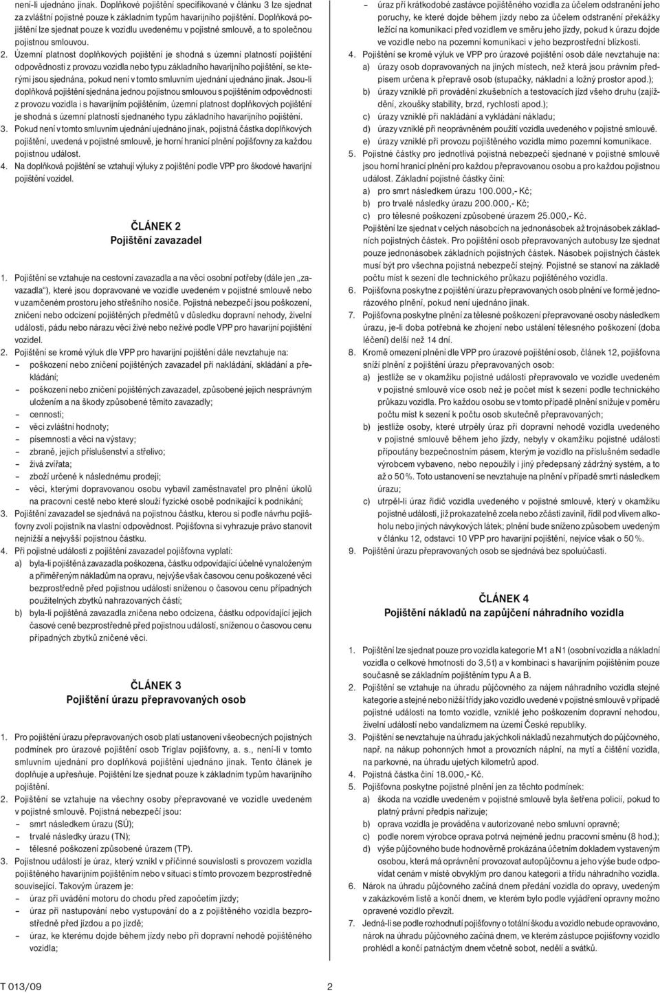 Územní platnost doplňkových pojištění je shodná s územní platností pojištění odpovědnosti z provozu vozidla nebo typu základního havarijního pojištění, se kterými jsou sjednána, pokud není v tomto
