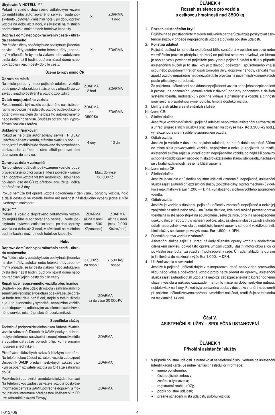 třídy, autokar nebo letenka třídy economy v případě, že by cesta vlakem nebo autokarem trvala déle než 8 hodin, buď pro návrat domů nebo pokračování jejich cesty do cíle cesty.