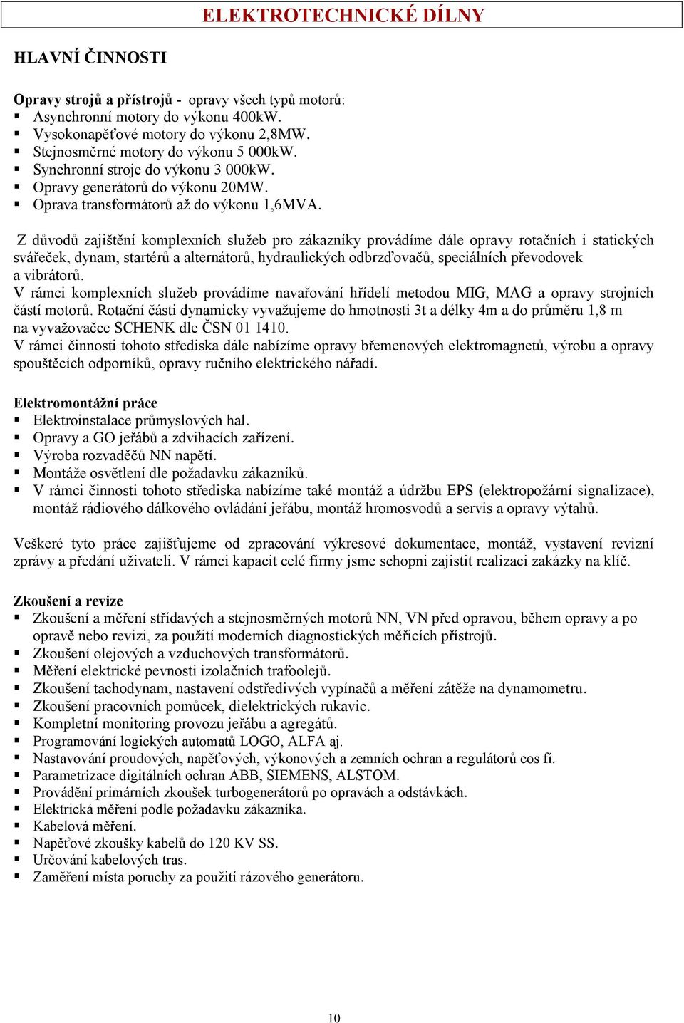 Z důvodů zajištění komplexních služeb pro zákazníky provádíme dále opravy rotačních i statických svářeček, dynam, startérů a alternátorů, hydraulických odbrzďovačů, speciálních převodovek a vibrátorů.