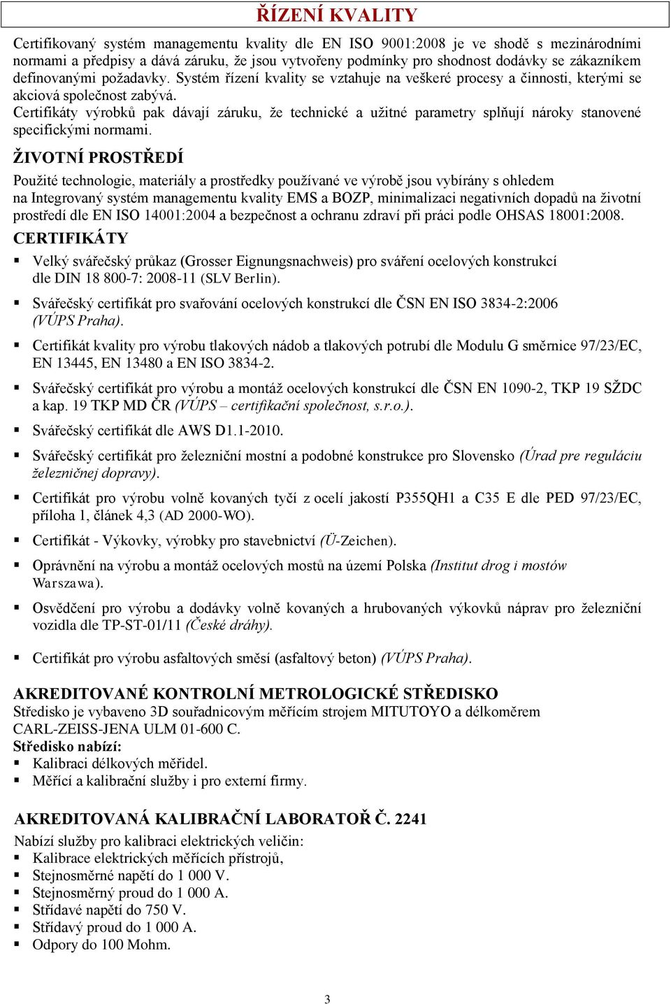Certifikáty výrobků pak dávají záruku, že technické a užitné parametry splňují nároky stanovené specifickými normami.