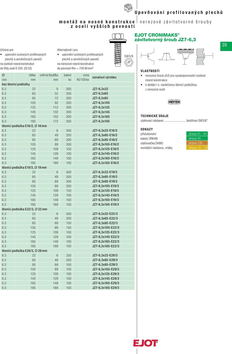 3 165 152 200 JZ7-6,3x165 6.3 185 172 200 JZ7-6,3x185 těsnící podložka E16/2, 16 6.3 22 6 500 JZ7-6,3x22-E16/2 6.3 65 49 250 JZ7-6,3x65-E16/2 6.3 85 69 200 JZ7-6,3x85-E16/2 6.