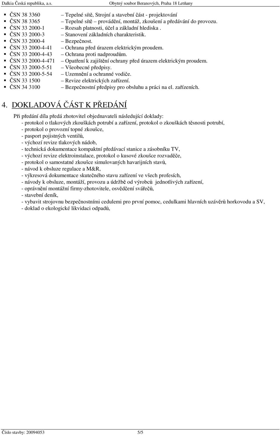 ČSN 33 2000-4-471 Opatření k zajištění ochrany před úrazem elektrickým proudem. ČSN 33 2000-5-51 Všeobecné předpisy. ČSN 33 2000-5-54 Uzemnění a ochranné vodiče.