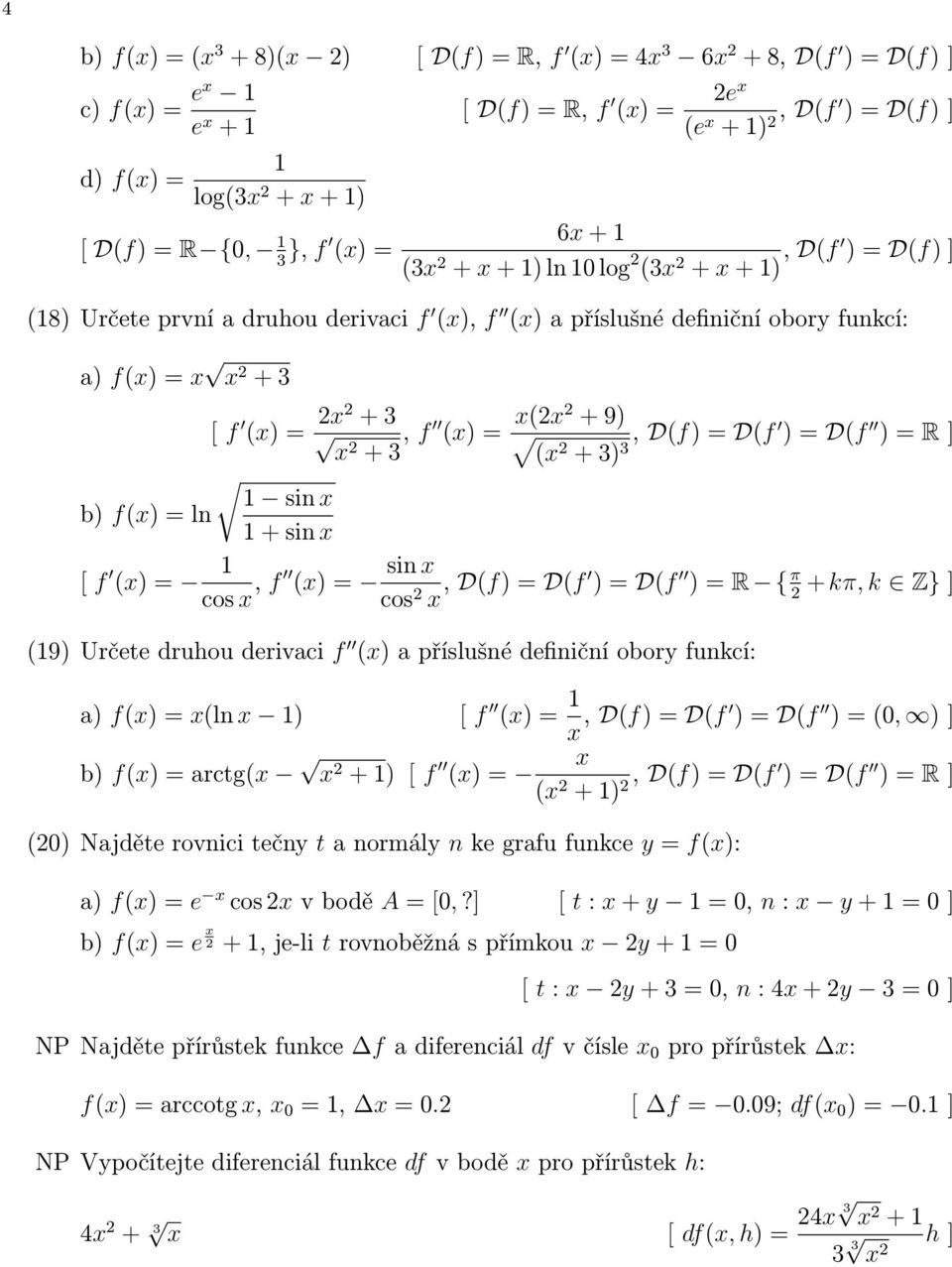 f (x) = 2x2 + 3 x2 + 3, f (x) = x(2x2 + 9) (x2 + 3) 3, D(f) = D(f ) = D(f ) = R ] 1 sin x 1 + sin x [ f (x) = 1 cos x, f (x) = sin x cos 2 x, D(f) = D(f ) = D(f ) = R { π + kπ, k Z} ] 2 (19) Určete