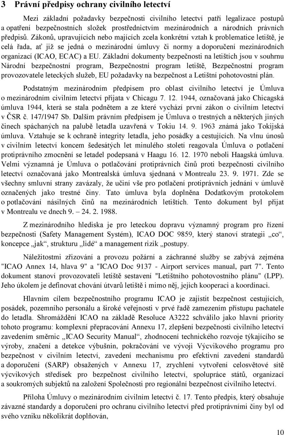 Zákonů, upravujících nebo majících zcela konkrétní vztah k problematice letiště, je celá řada, ať jiţ se jedná o mezinárodní úmluvy či normy a doporučení mezinárodních organizací (ICAO, ECAC) a EU.