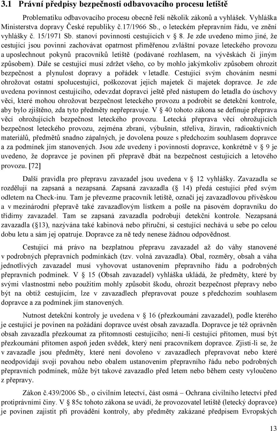Je zde uvedeno mimo jiné, ţe cestující jsou povinni zachovávat opatrnost přiměřenou zvláštní povaze leteckého provozu a uposlechnout pokynů pracovníků letiště (podávané rozhlasem, na vývěskách či