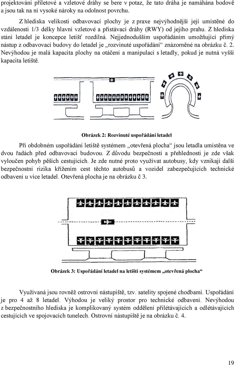 Z hlediska stání letadel je koncepce letišť rozdílná. Nejjednodušším uspořádáním umoţňující přímý nástup z odbavovací budovy do letadel je rozvinuté uspořádání znázorněné na obrázku č. 2.