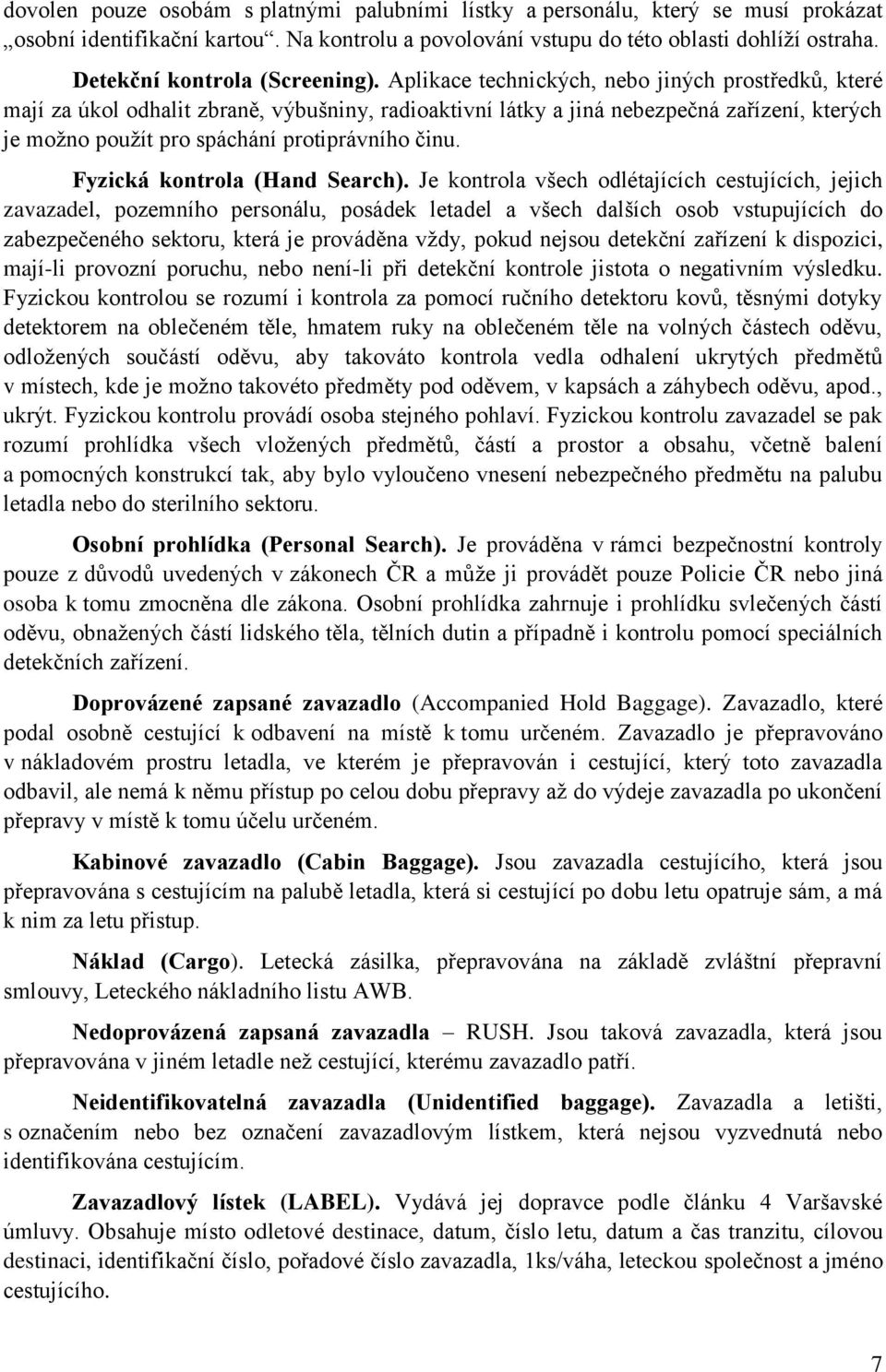 Aplikace technických, nebo jiných prostředků, které mají za úkol odhalit zbraně, výbušniny, radioaktivní látky a jiná nebezpečná zařízení, kterých je moţno pouţít pro spáchání protiprávního činu.