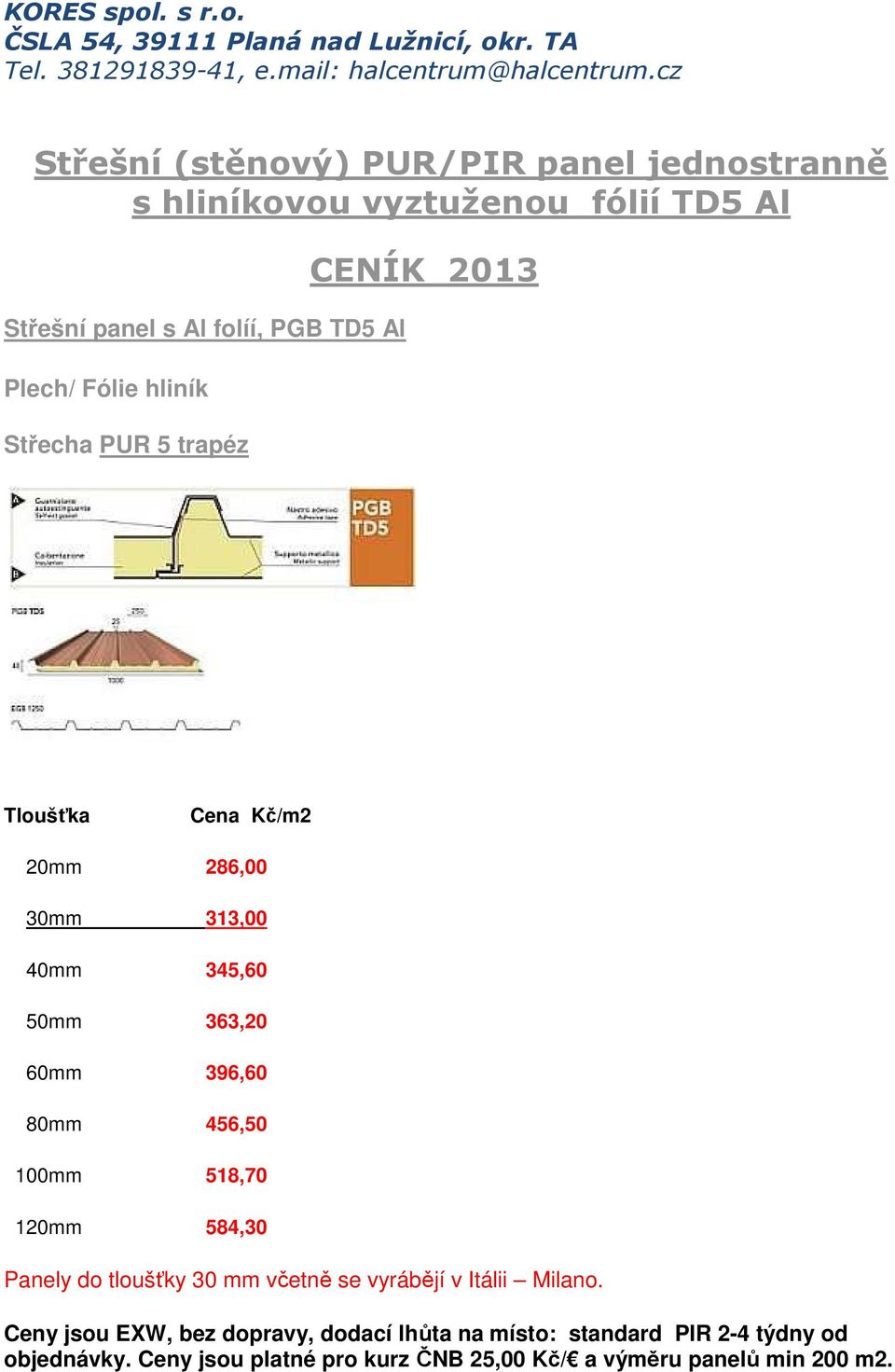 80mm 456,50 100mm 518,70 120mm 584,30 Panely do tloušťky 30 mm včetně se vyrábějí v Itálii Milano.