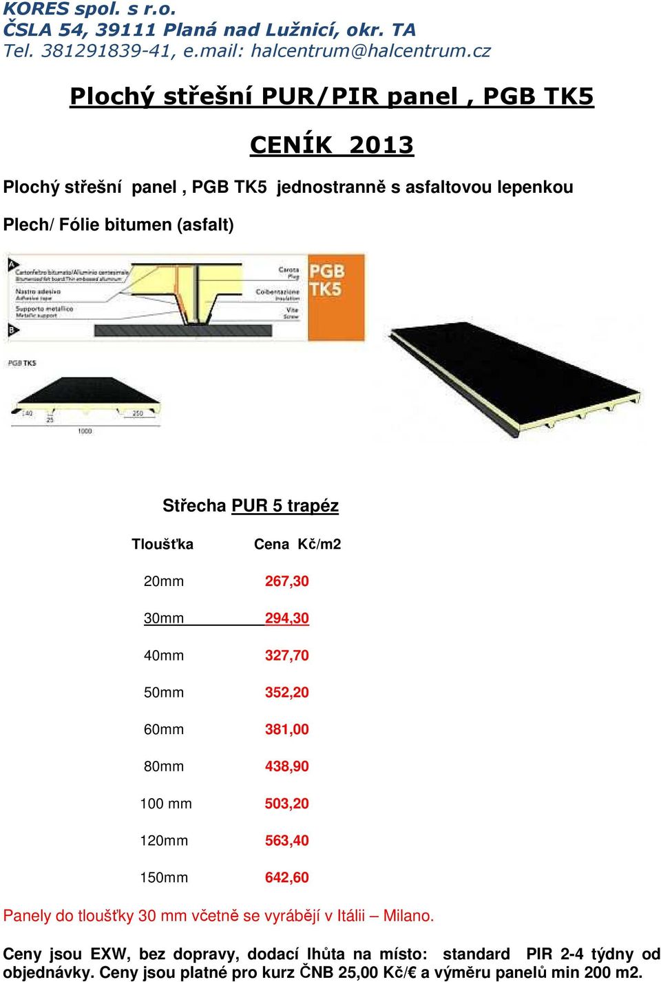 438,90 100 mm 503,20 120mm 563,40 150mm 642,60 Panely do tloušťky 30 mm včetně se vyrábějí v Itálii Milano.