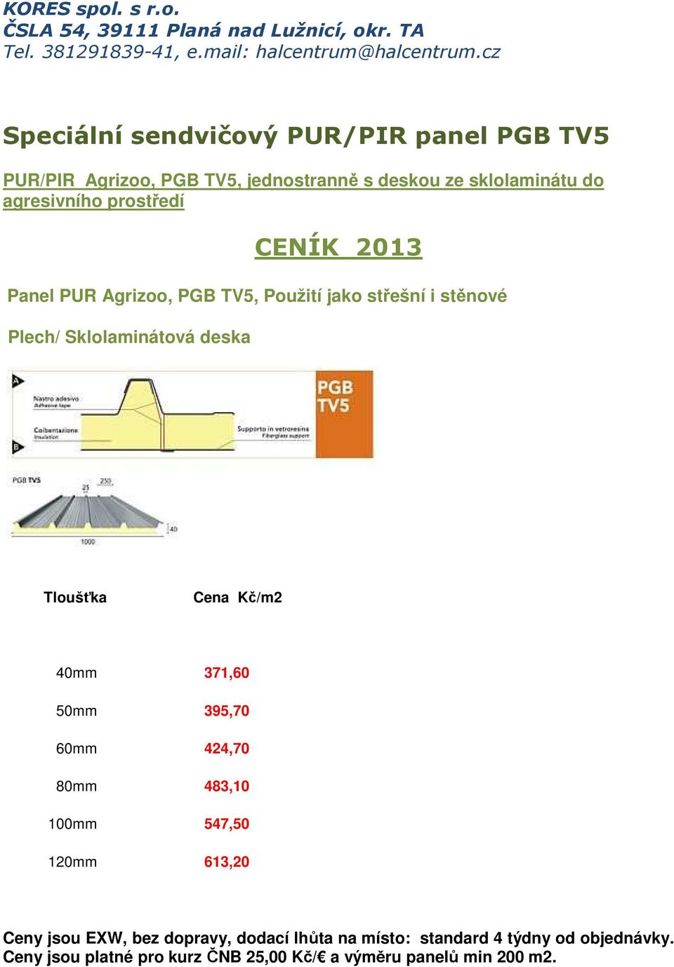 deska Tloušťka Cena Kč/m2 40mm 371,60 50mm 395,70 60mm 424,70 80mm 483,10 100mm 547,50 120mm 613,20 Ceny jsou EXW, bez