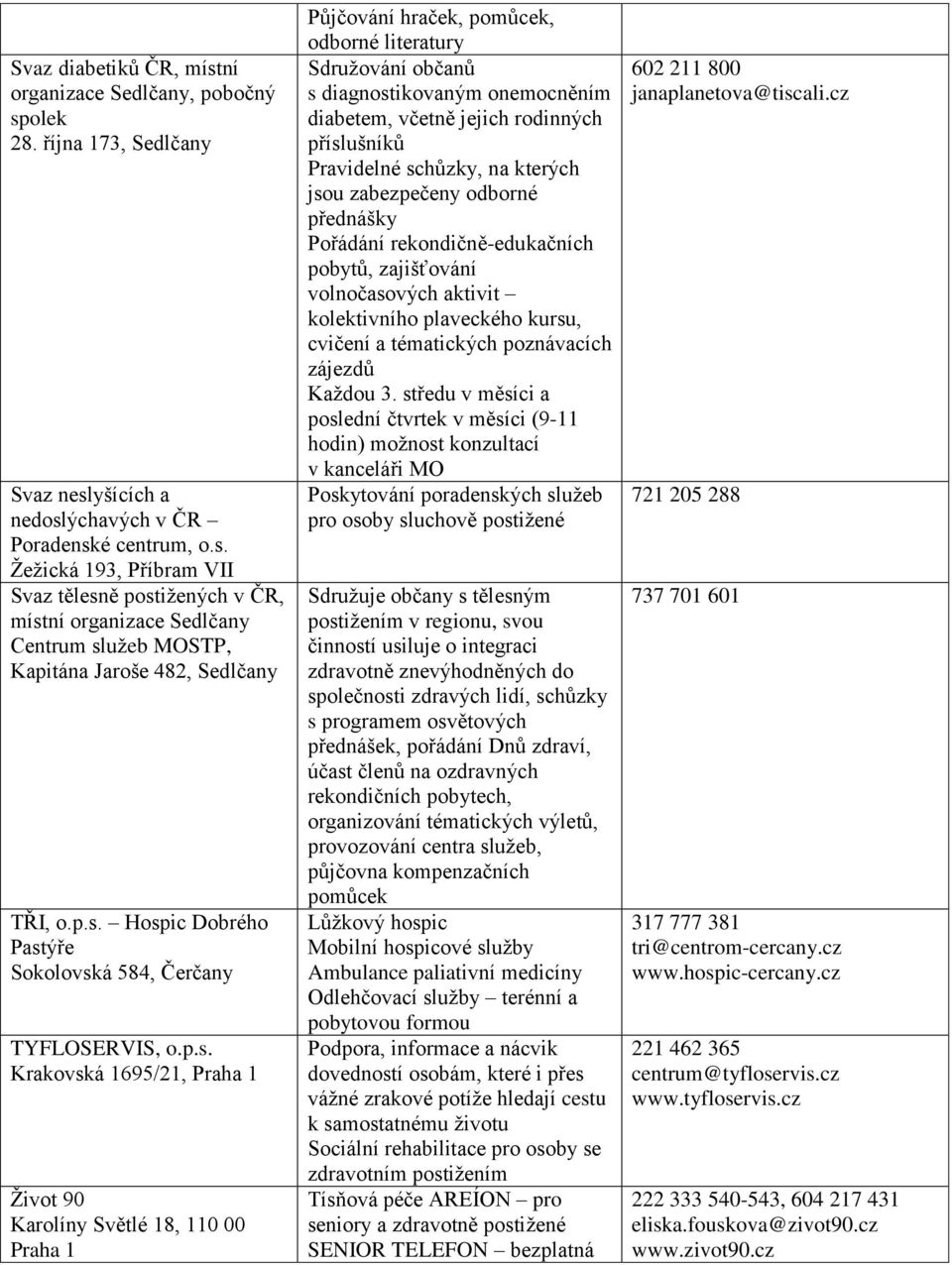 občanů s diagnostikovaným onemocněním diabetem, včetně jejich rodinných příslušníků Pravidelné schůzky, na kterých jsou zabezpečeny odborné přednášky Pořádání rekondičně-edukačních pobytů,