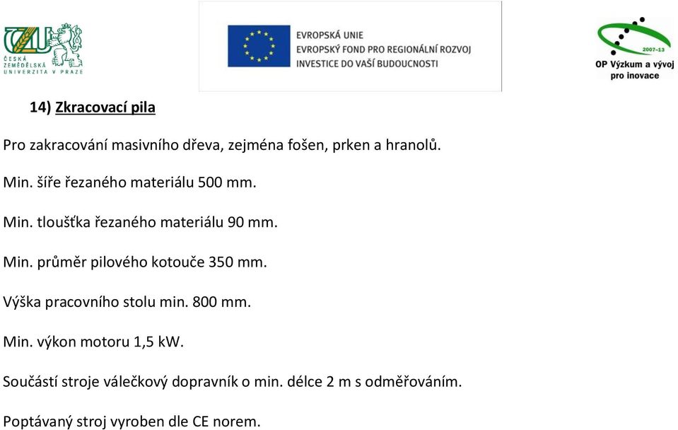 Min. průměr pilového kotouče 350 mm. Výška pracovního stolu min. 800 mm. Min.