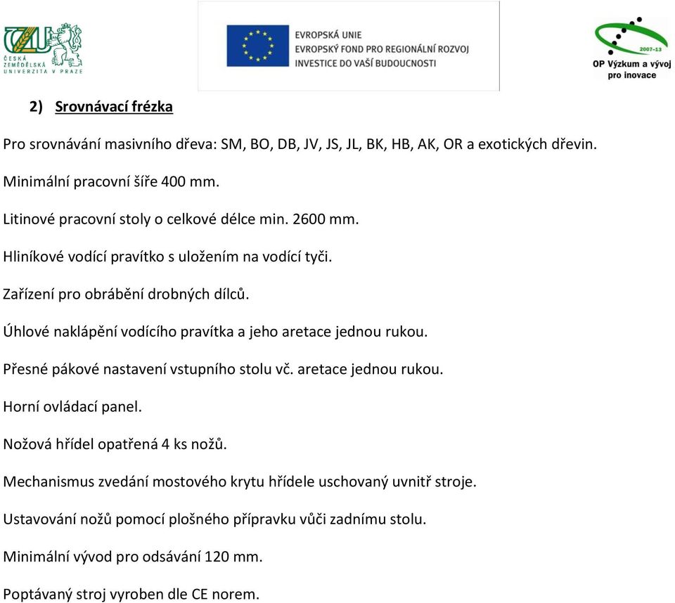 Úhlové naklápění vodícího pravítka a jeho aretace jednou rukou. Přesné pákové nastavení vstupního stolu vč. aretace jednou rukou. Horní ovládací panel.