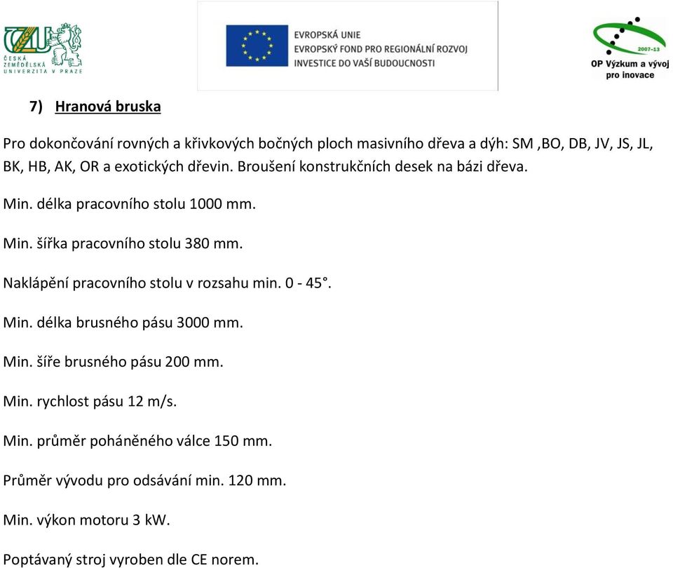 Naklápění pracovního stolu v rozsahu min. 0-45. Min. délka brusného pásu 3000 mm. Min. šíře brusného pásu 200 mm. Min. rychlost pásu 12 m/s.