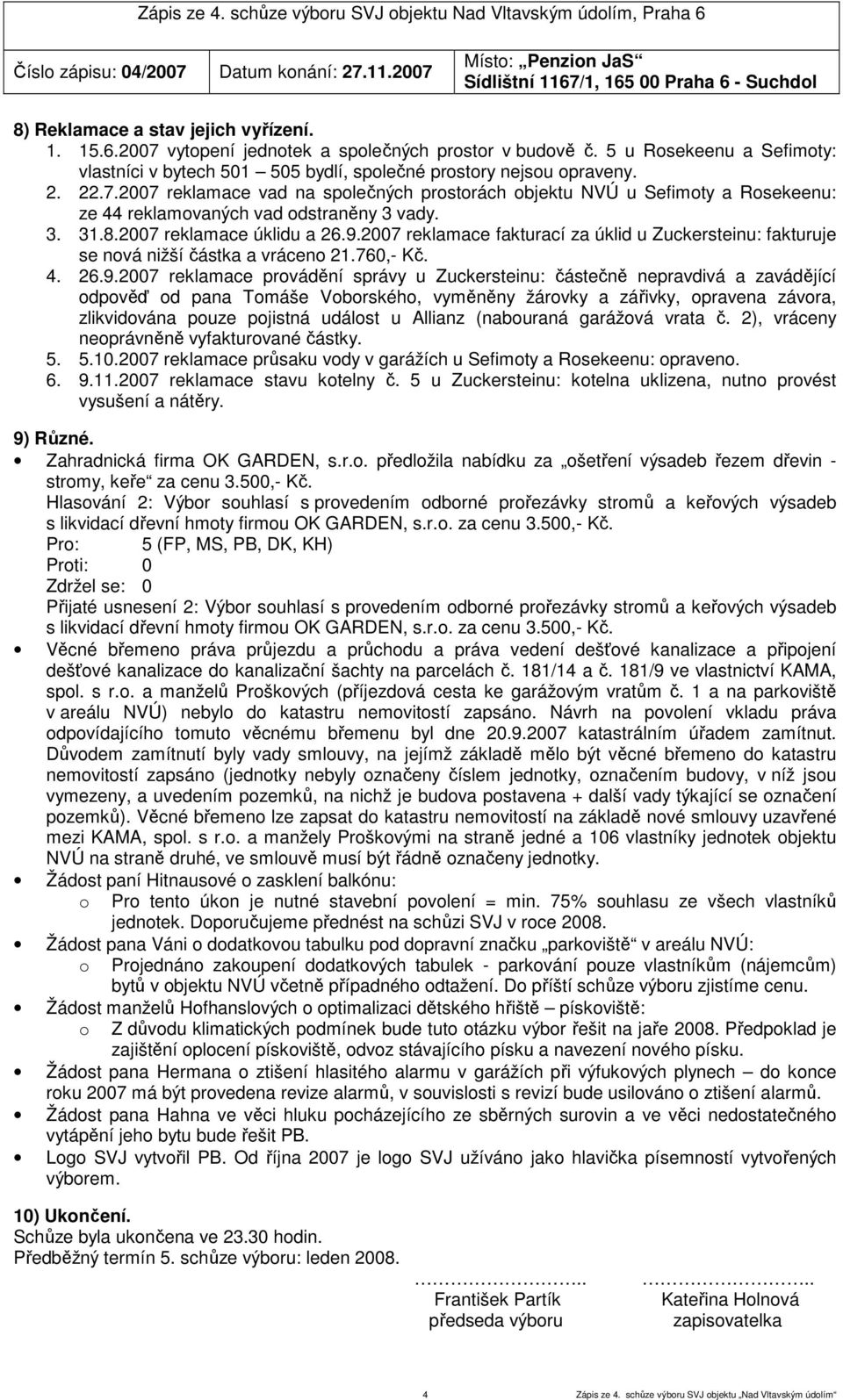 2007 reklamace vad na společných prostorách objektu NVÚ u Sefimoty a Rosekeenu: ze 44 reklamovaných vad odstraněny 3 vady. 3. 31.8.2007 reklamace úklidu a 26.9.