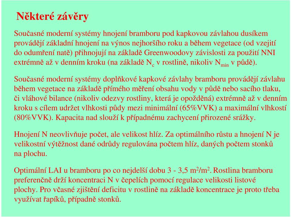 Současné moderní systémy doplňkové kapkové závlahy bramboru provádějí závlahu během vegetace na základě přímého měření obsahu vody v půdě nebo sacího tlaku, či vláhové bilance (nikoliv odezvy