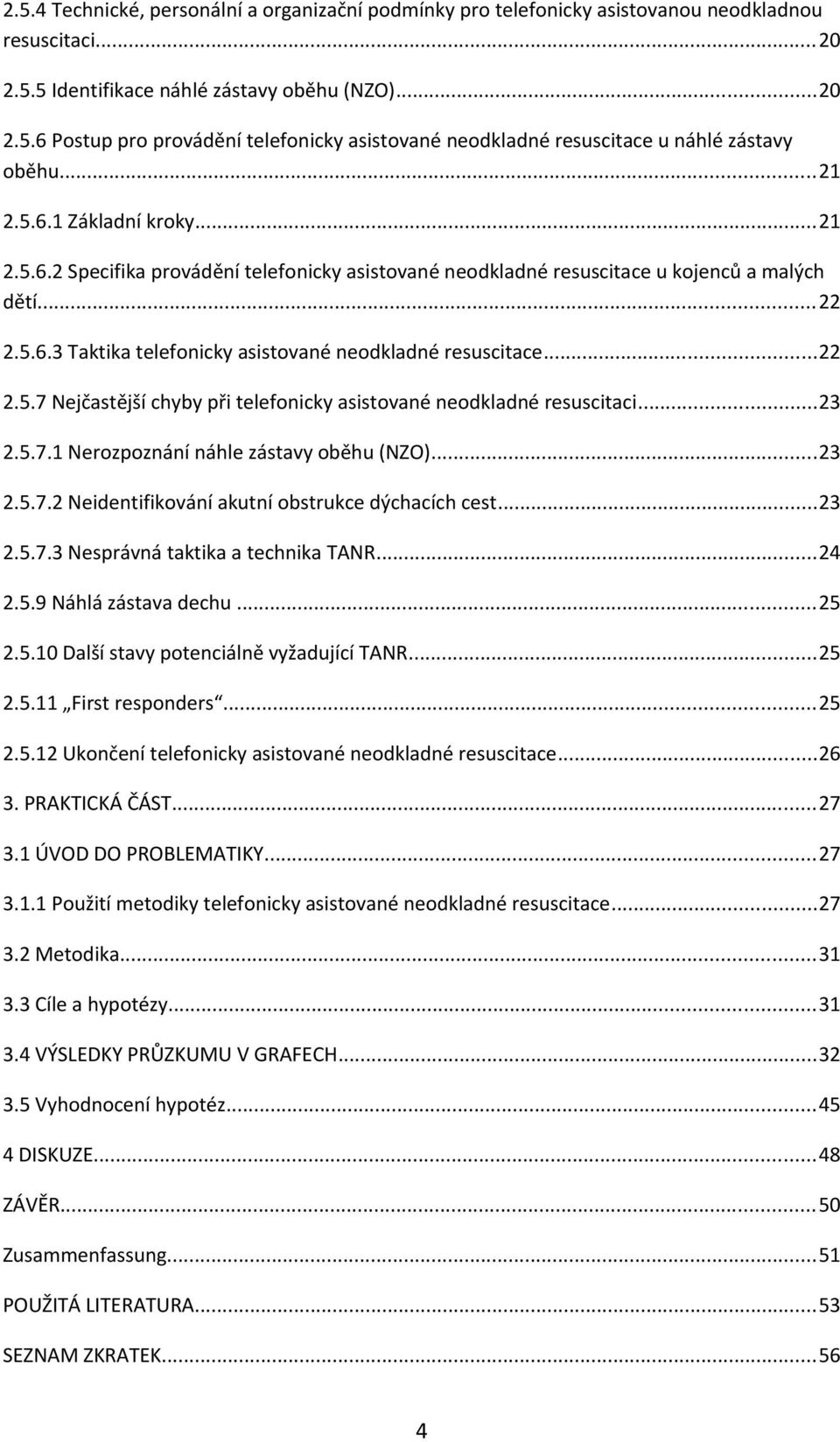 ..22 2.5.7 Nejčastější chyby při telefonicky asistované neodkladné resuscitaci...23 2.5.7.1 Nerozpoznání náhle zástavy oběhu (NZO)...23 2.5.7.2 Neidentifikování akutní obstrukce dýchacích cest...23 2.5.7.3 Nesprávná taktika a technika TANR.