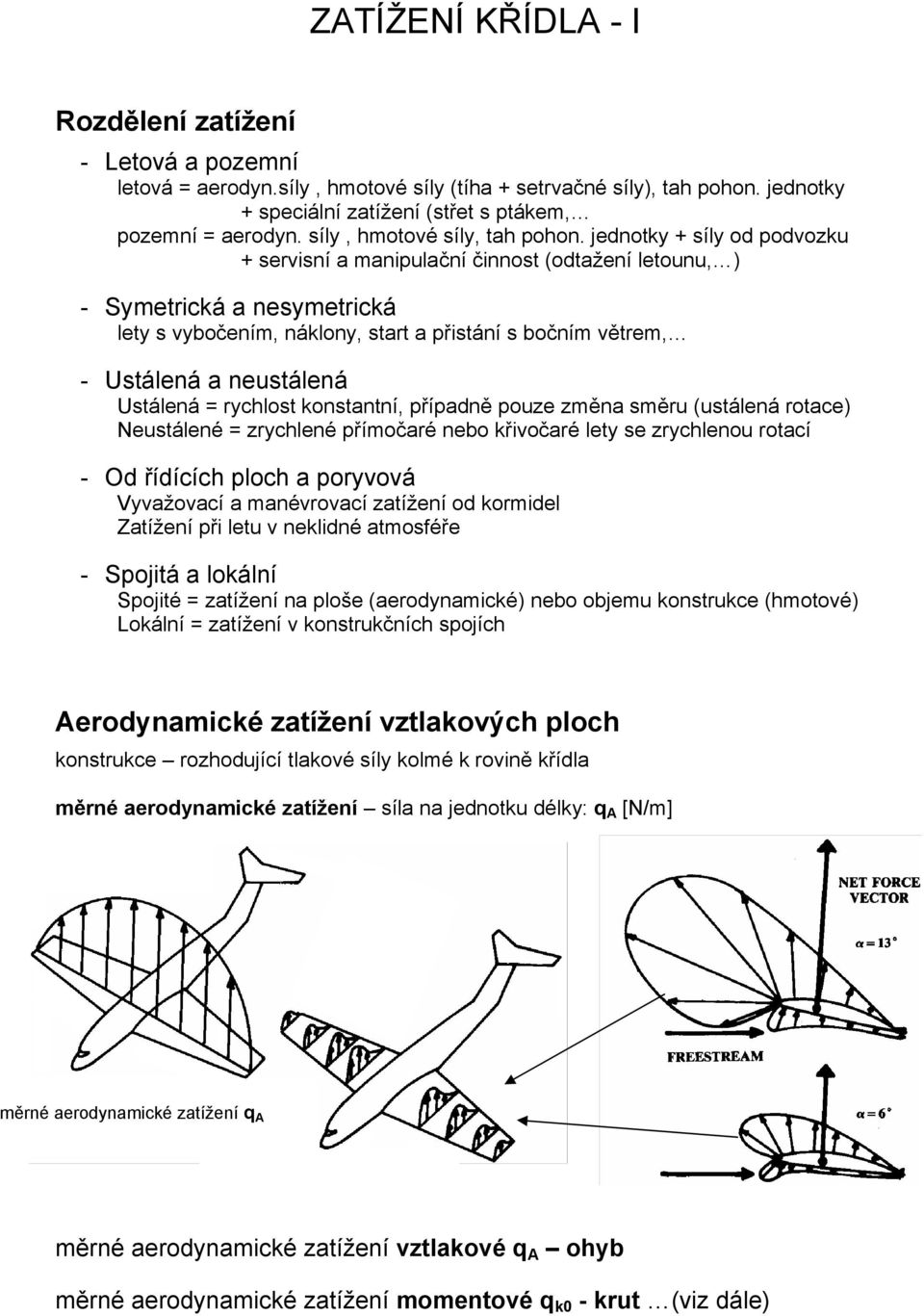 jednotky + síly od podvozku + servisní a manipulační činnost (odtažení letounu, ) - Symetrická a nesymetrická lety s vybočením, náklony, start a přistání s bočním větrem, - Ustálená a neustálená