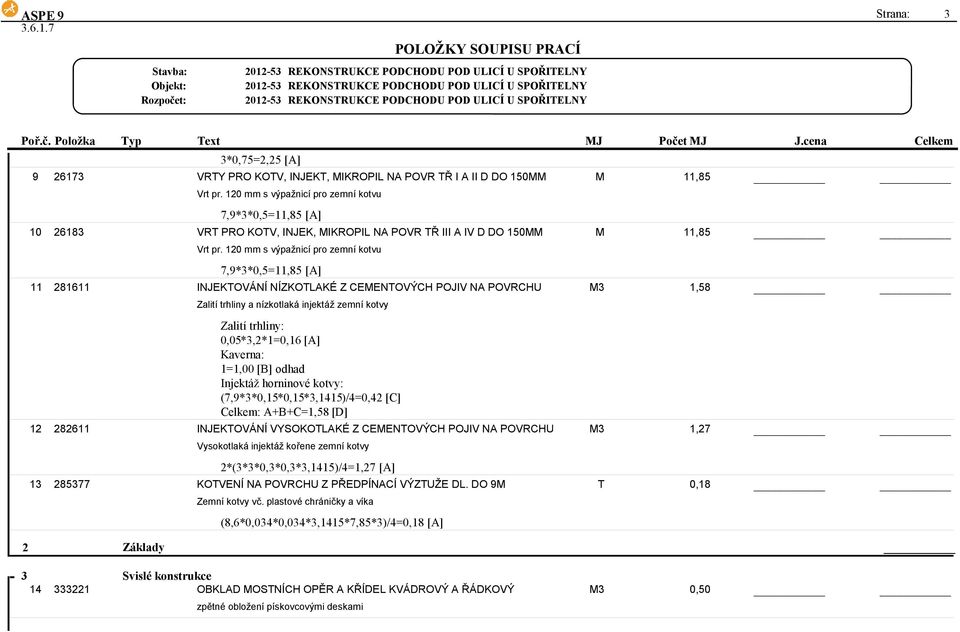 120 mm s výpažnicí pro zemní kotvu 7,9*3*0,5=11,85 [A] INJEKTOVÁNÍ NÍZKOTLAKÉ Z CEENTOVÝCH POJIV NA POVRCHU Zalití trhliny a nízkotlaká injektáž zemní kotvy Zalití trhliny: 0,05*3,2*1=0,16 [A]