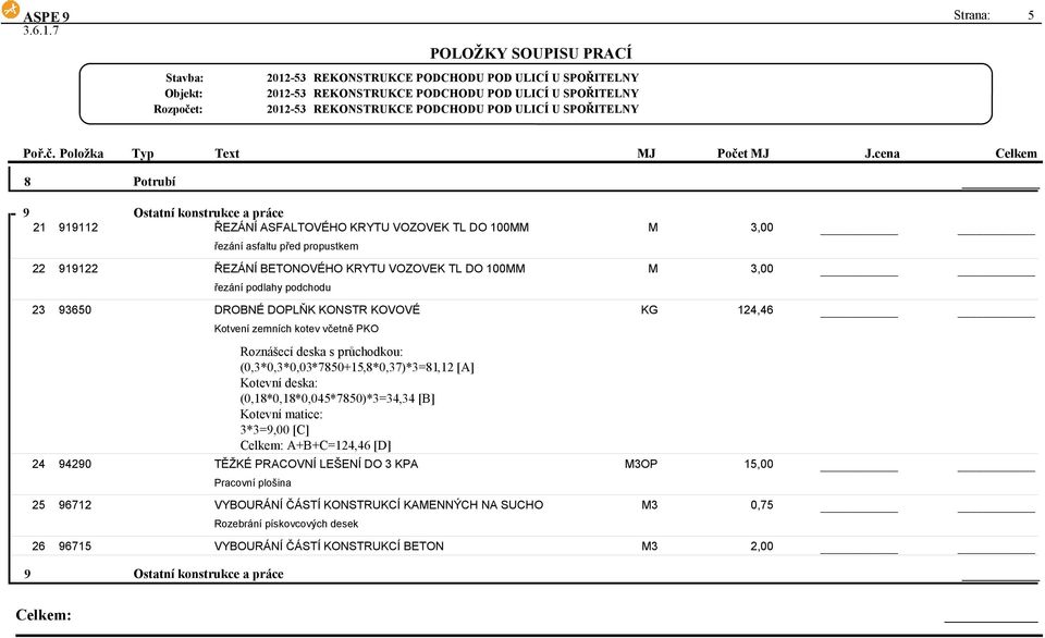 řezání podlahy podchodu 3,00 23 93650 DROBNÉ DOPLŇK KONSTR KOVOVÉ Kotvení zemních kotev včetně PKO KG 124,46 24 94290 Roznášecí deska s průchodkou: (0,3*0,3*0,03*7850+15,8*0,37)*3=81,12 [A]