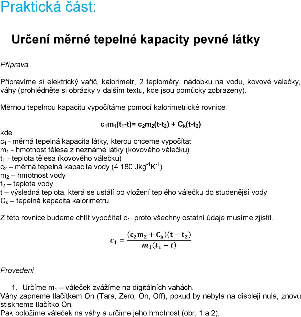 Měrnou tepelnou kapacitu vypočítáme pomocí kalorimetrické rovnice: c 1 m 1 (t 1 -t)= c 2 m 2 (t-t 2 ) + C k (t-t 2 ) kde c 1 - měrná tepelná kapacita látky, kterou chceme vypočítat m 1 - hmotnost