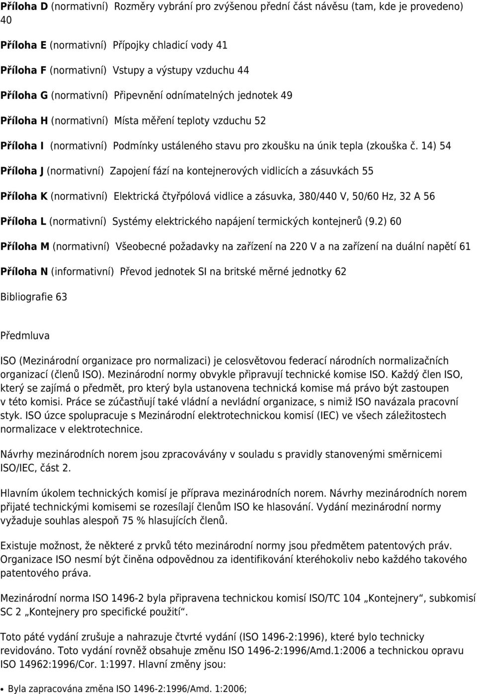 č. 14) 54 Příloha J (normativní) Zapojení fází na kontejnerových vidlicích a zásuvkách 55 Příloha K (normativní) Elektrická čtyřpólová vidlice a zásuvka, 380/440 V, 50/60 Hz, 32 A 56 Příloha L