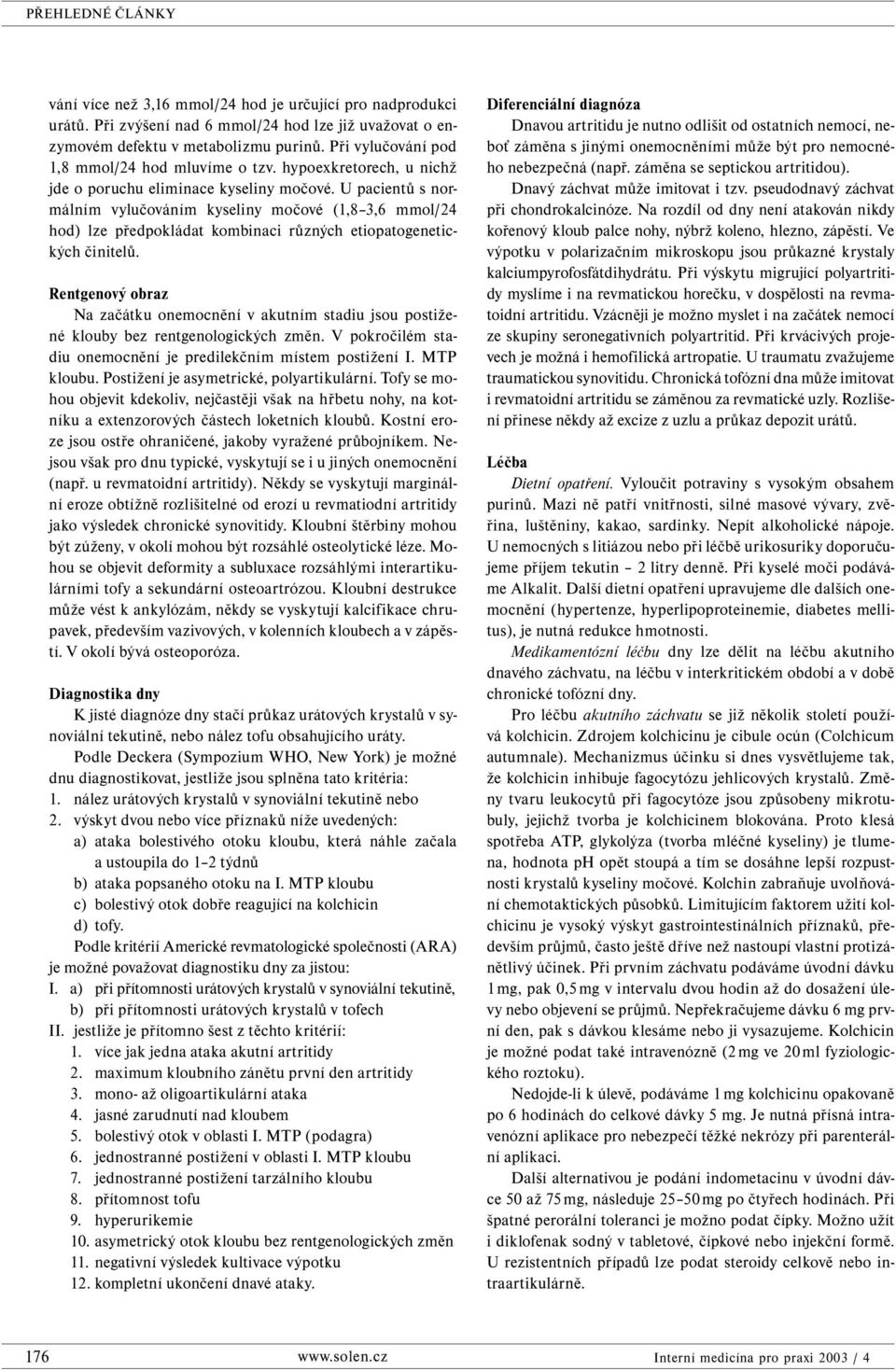 U pacientů s normálním vylučováním kyseliny močové (1,8 3,6 mmol/24 hod) lze předpokládat kombinaci různých etiopatogenetických činitelů.