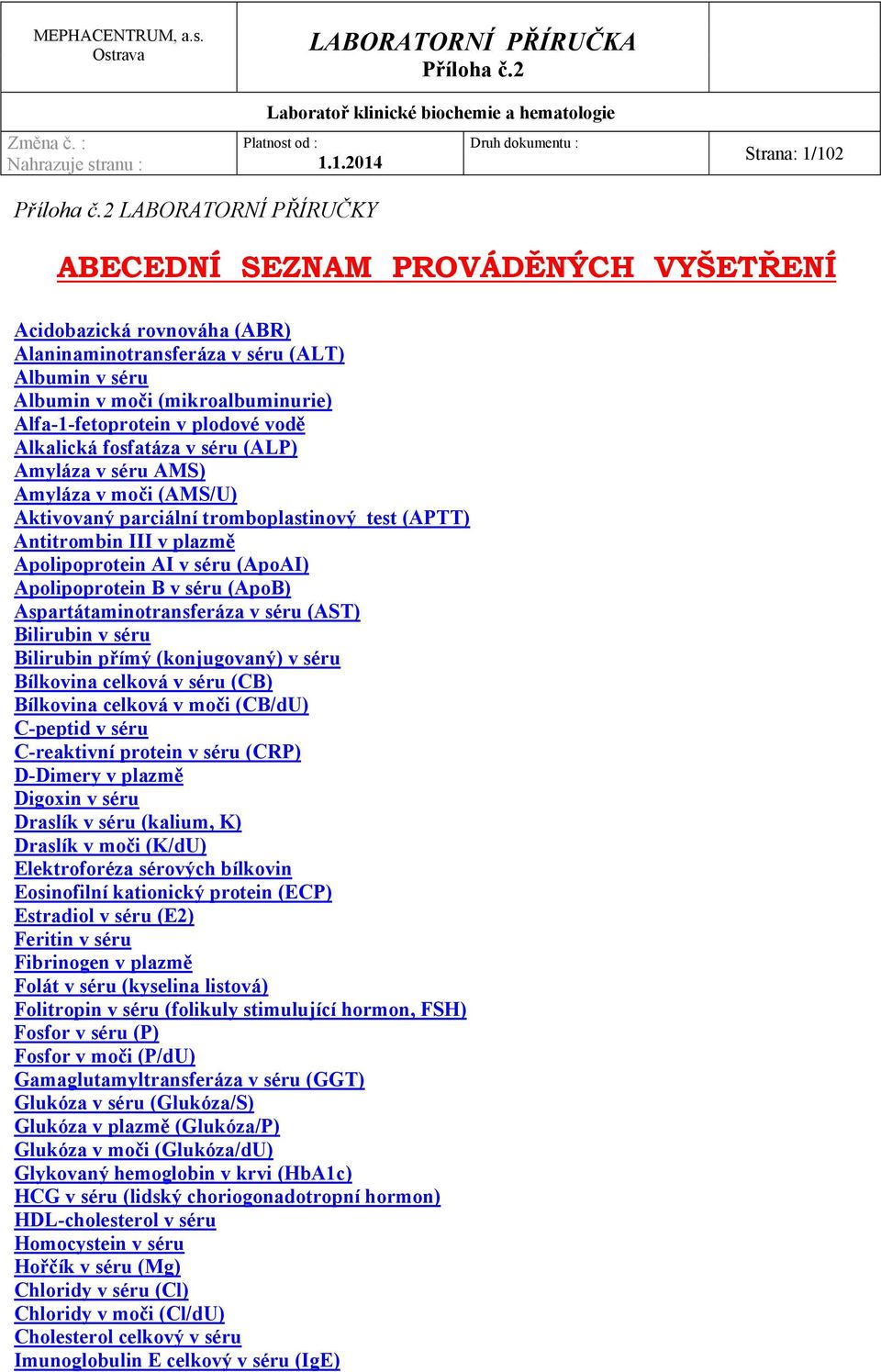 AI v séru (ApoAI) Apolipoprotein B v séru (ApoB) Aspartátaminotransferáza v séru (AST) Bilirubin v séru Bilirubin přímý (konjugovaný) v séru Bílkovina celková v séru (CB) Bílkovina celková v moči