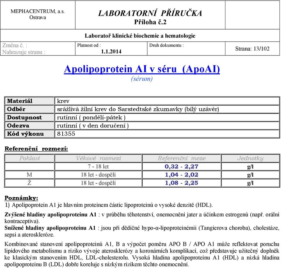 Zvýšené hladiny apolipoproteinu A1 : v průběhu těhotenství, onemocnění jater a účinkem estrogenů (např. orální kontraceptiva).