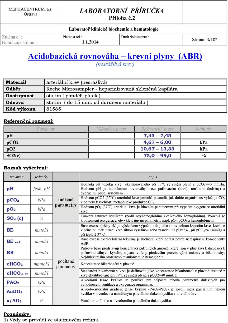 od doručení materiálu ) Kód výkonu 81585 Parametr Věkové rozmezí Referenční meze Jednotky ph 7,35 7,45 pco2 4,67 6,00 kpa po2 10,67 13,33 kpa SO2(c) 75,0 99,0 % Rozsah vyšetření: parametr jednotky