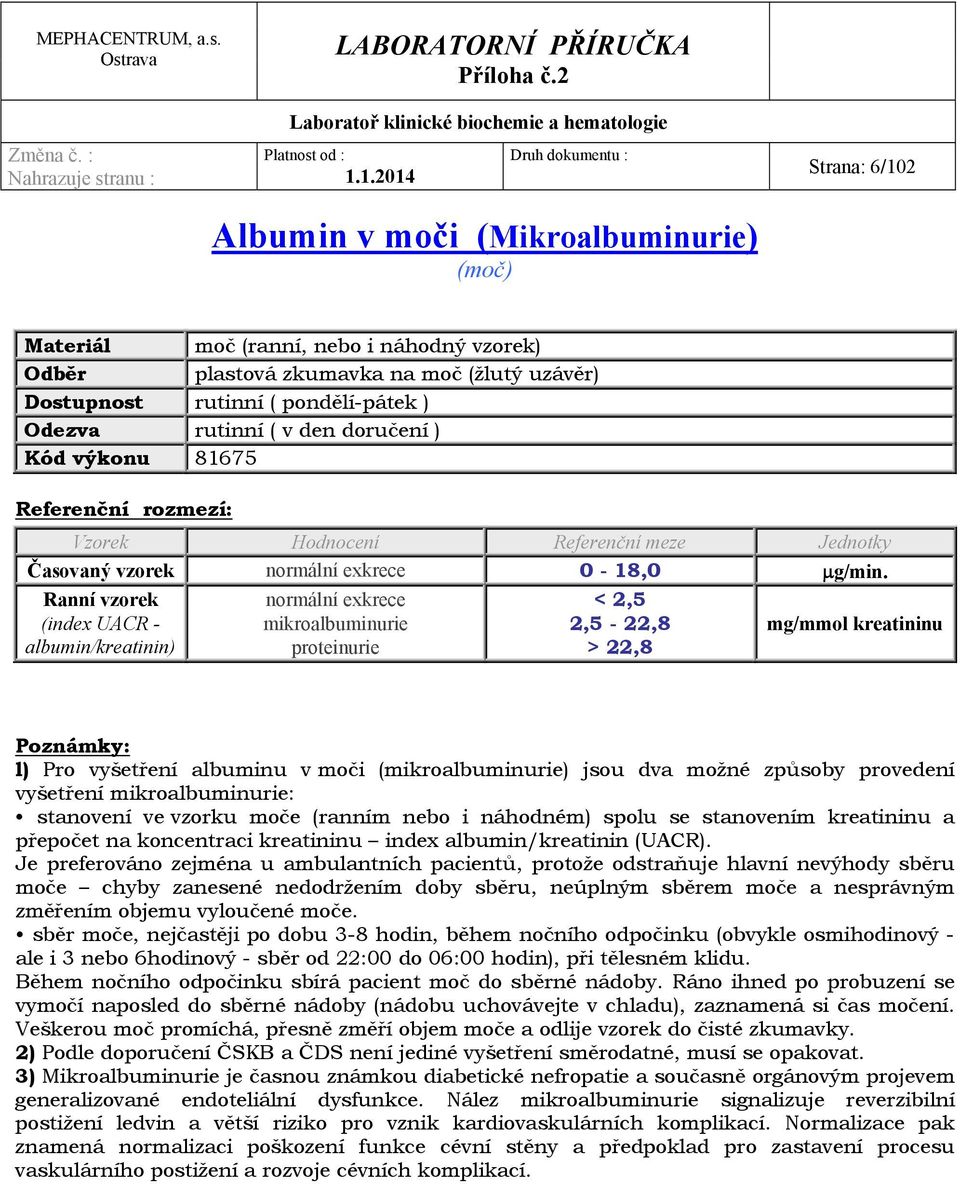 Ranní vzorek normální exkrece < 2,5 (index UACR - mikroalbuminurie 2,5-22,8 mg/mmol kreatininu albumin/kreatinin) proteinurie > 22,8 l) Pro vyšetření albuminu v moči (mikroalbuminurie) jsou dva možné