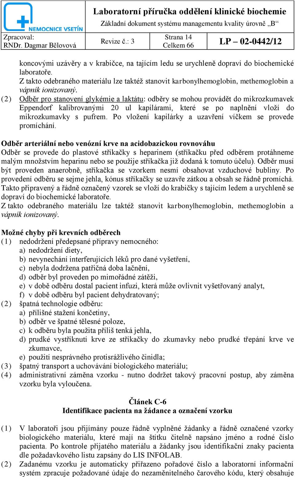 (2) Odběr pro stanovení glykémie a laktátu: odběry se mohou provádět do mikrozkumavek Eppendorf kalibrovanými 20 ul kapilárami, které se po naplnění vloží do mikrozkumavky s pufrem.