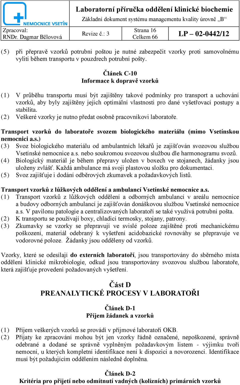 postupy a stabilita. (2) Veškeré vzorky je nutno předat osobně pracovníkovi laboratoře. Transport vzorků do laboratoře svozem biologického materiálu (mimo Vsetínskou nemocnici a.s.) (3) Svoz biologického materiálu od ambulantních lékařů je zajišťován svozovou službou Vsetínské nemocnice a.