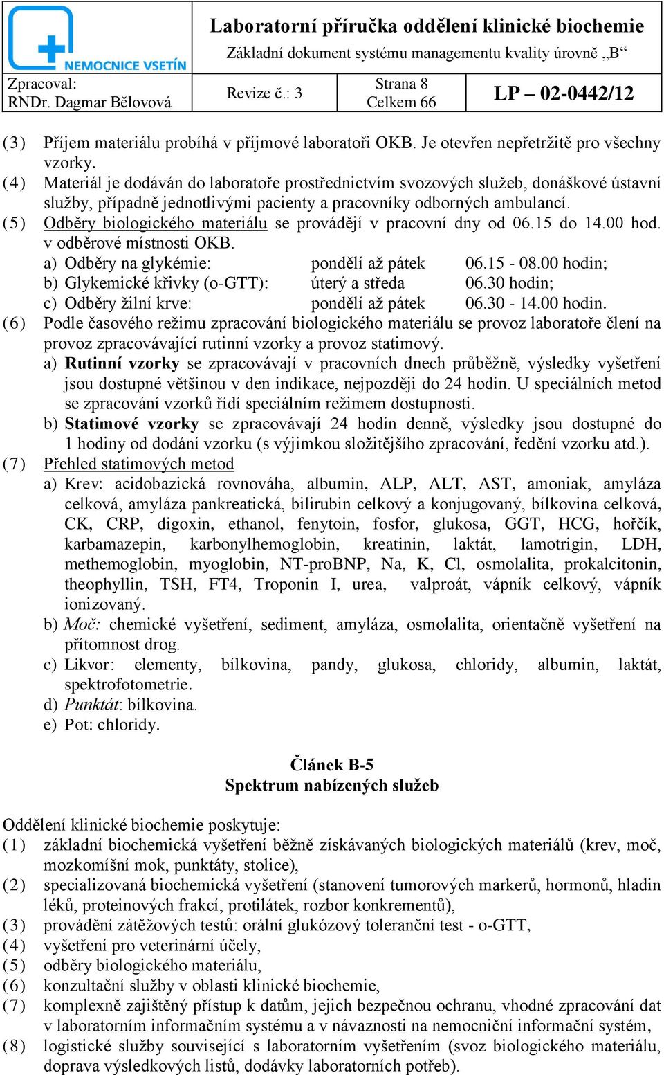 (5) Odběry biologického materiálu se provádějí v pracovní dny od 06.15 do 14.00 hod. v odběrové místnosti OKB. a) Odběry na glykémie: pondělí až pátek 06.15-08.