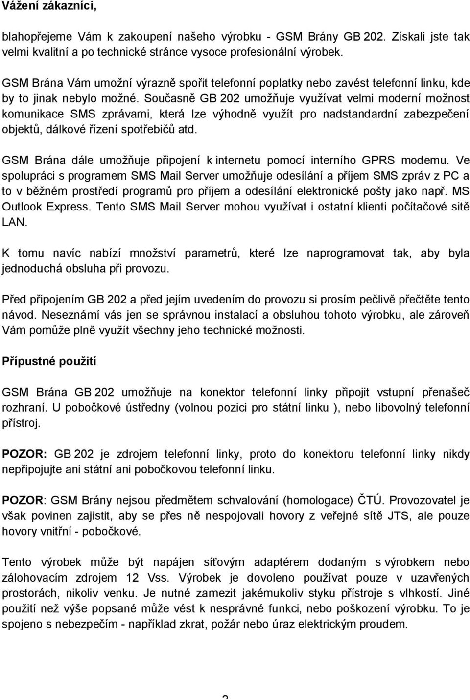 Současně GB 202 umožňuje využívat velmi moderní možnost komunikace SMS zprávami, která lze výhodně využít pro nadstandardní zabezpečení objektů, dálkové řízení spotřebičů atd.